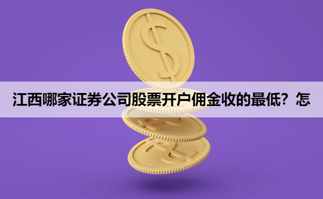 江西哪家证券公司股票开户佣金收的最低？怎