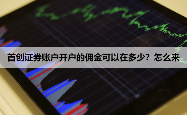 首创证券账户开户的佣金可以在多少？怎么来