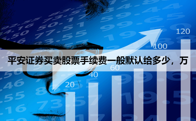 平安证券买卖股票手续费一般默认给多少,万