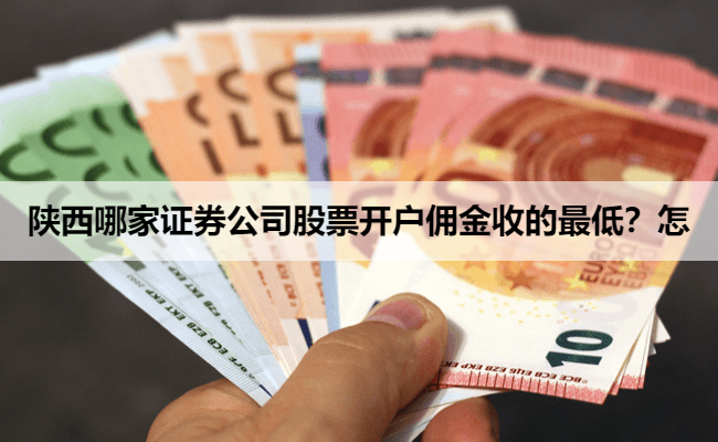 陕西哪家证券公司股票开户佣金收的最低？怎