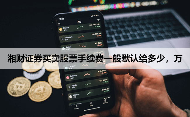 湘财证券买卖股票手续费一般默认给多少,万
