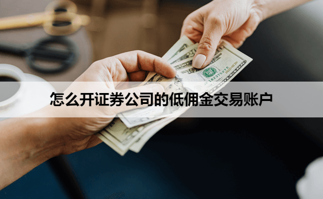 怎么开证券公司的低佣金交易账户