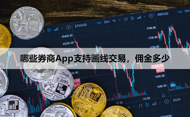 哪些券商App支持画线交易，佣金多少