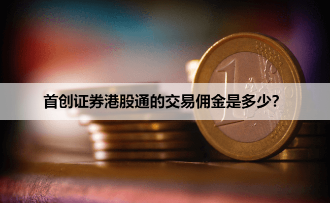 首创证券港股通的交易佣金是多少?