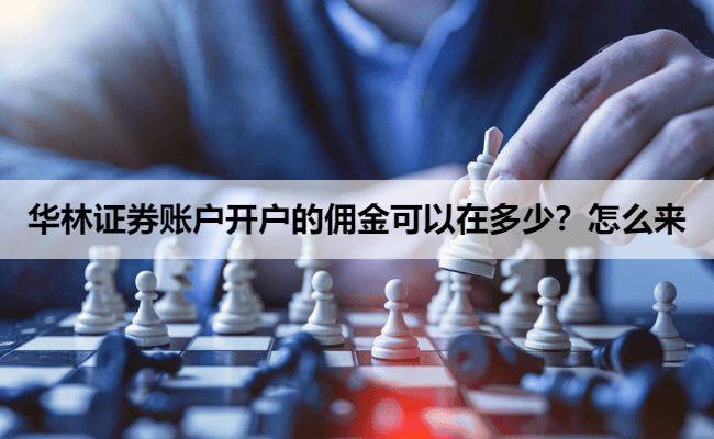 华林证券账户开户的佣金可以在多少？怎么来