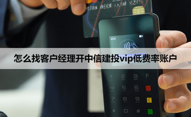 怎么找客户经理开中信建投vip低费率账户