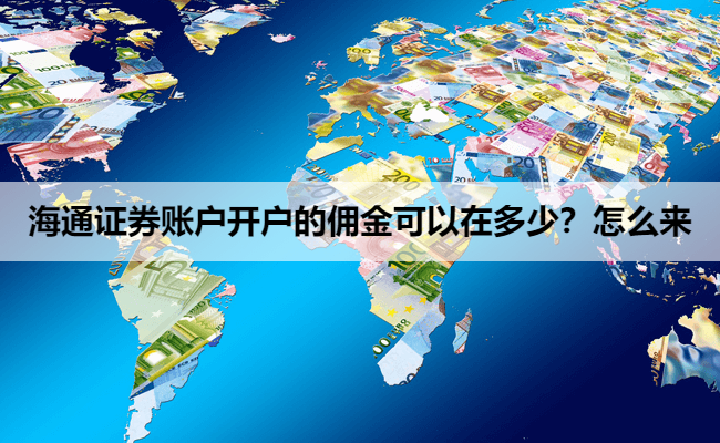 海通证券账户开户的佣金可以在多少?怎么来