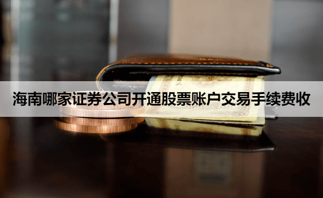 海南哪家证券公司开通股票账户交易手续费收