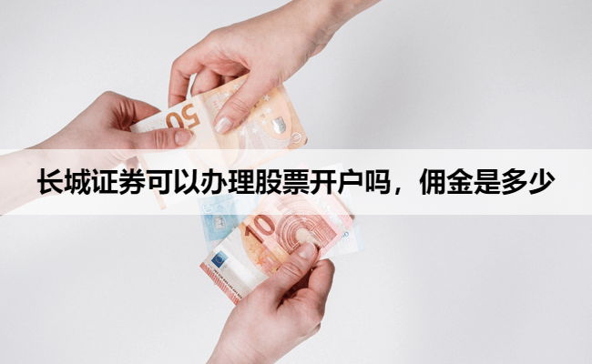 长城证券可以办理股票开户吗，佣金是多少