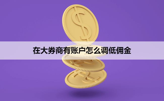 在大券商有账户怎么调低佣金