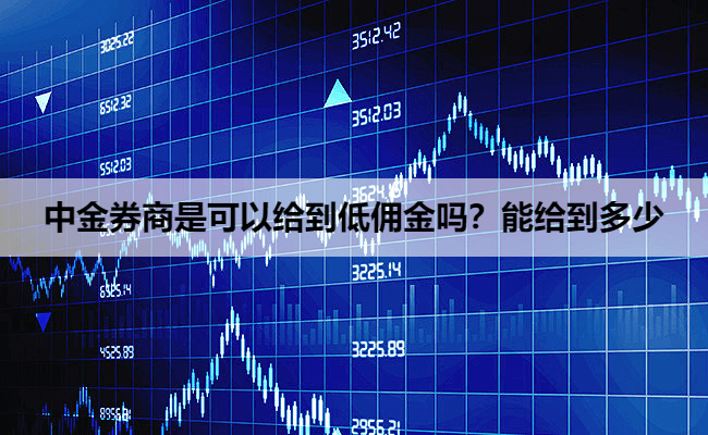 中金券商是可以给到低佣金吗？能给到多少