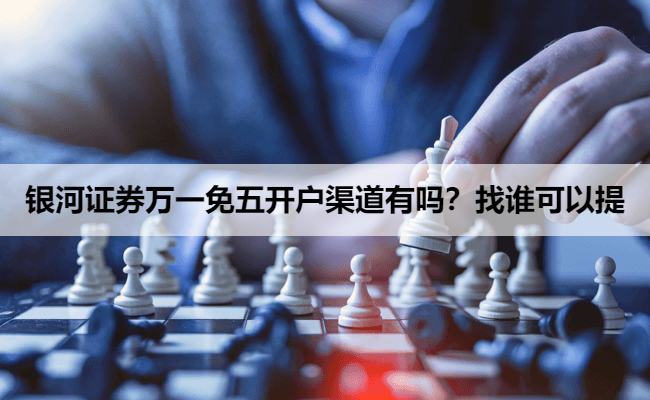 银河证券万一免五开户渠道有吗？找谁可以提