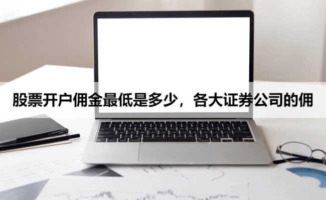 股票开户佣金最低是多少,各大证券公司的佣