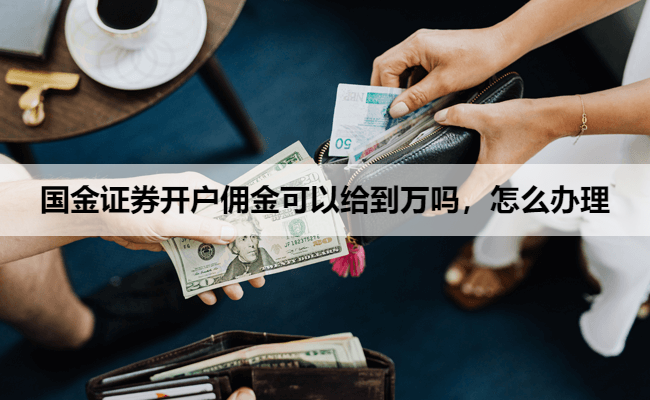 国金证券开户佣金可以给到万吗，怎么办理