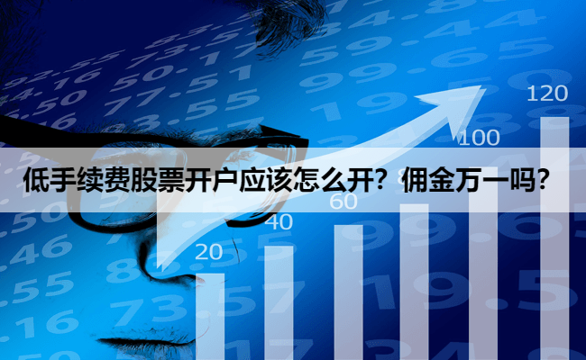 低手续费股票开户应该怎么开?佣金万一吗?