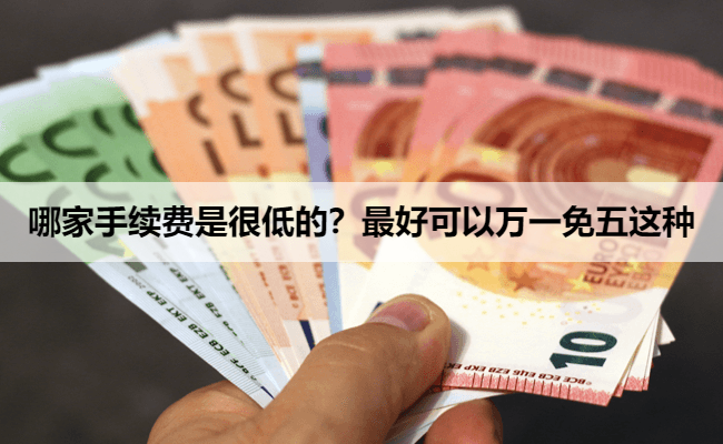 哪家手续费是很低的?最好可以万一免五这种
