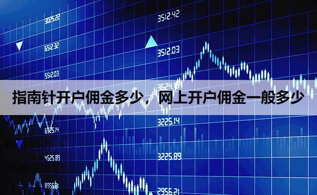 指南针开户佣金多少,网上开户佣金一般多少