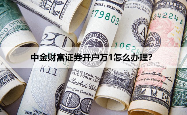 中金财富证券开户万1怎么办理？
