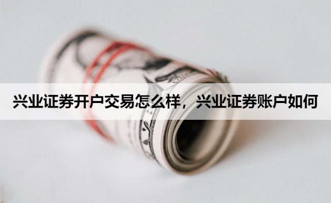 兴业证券开户交易怎么样,兴业证券账户如何