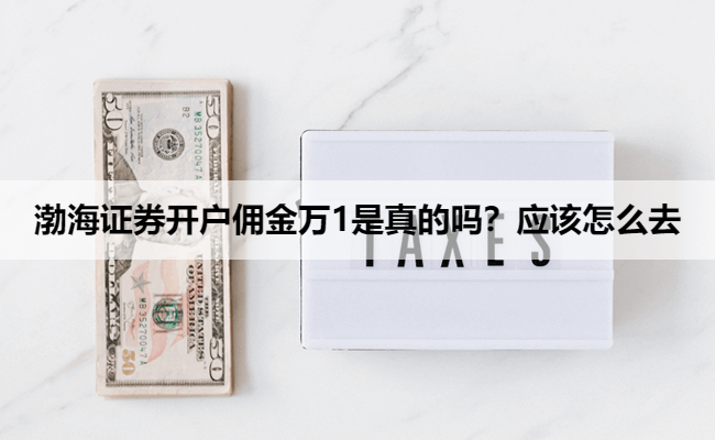 渤海证券开户佣金万1是真的吗？应该怎么去