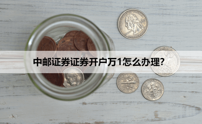 中邮证券证券开户万1怎么办理?