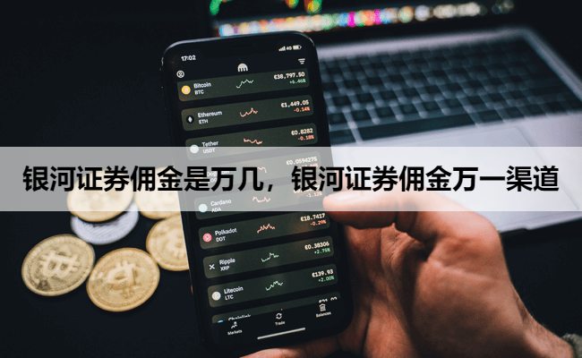 银河证券佣金是万几，银河证券佣金万一渠道