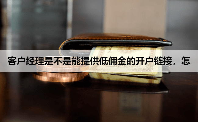 客户经理是不是能提供低佣金的开户链接,怎