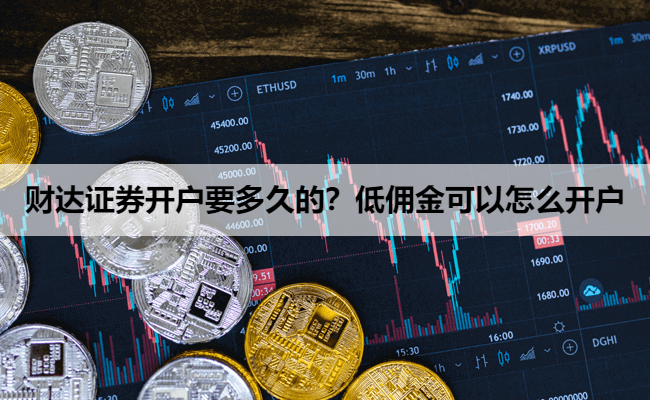 财达证券开户要多久的？低佣金可以怎么开户