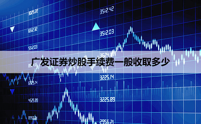 广发证券炒股手续费一般收取多少