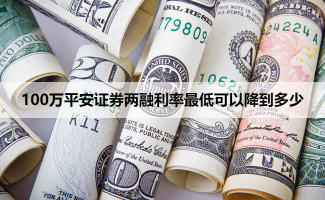 100万平安证券两融利率最低可以降到多少