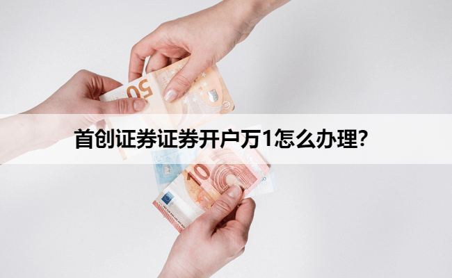 首创证券证券开户万1怎么办理?