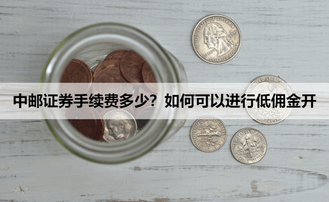中邮证券手续费多少?如何可以进行低佣金开