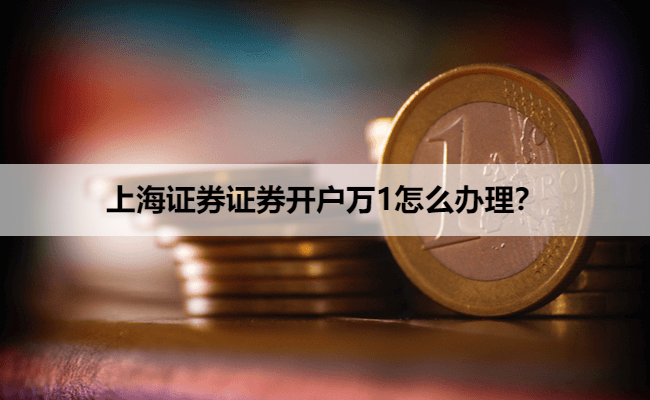 上海证券证券开户万1怎么办理?