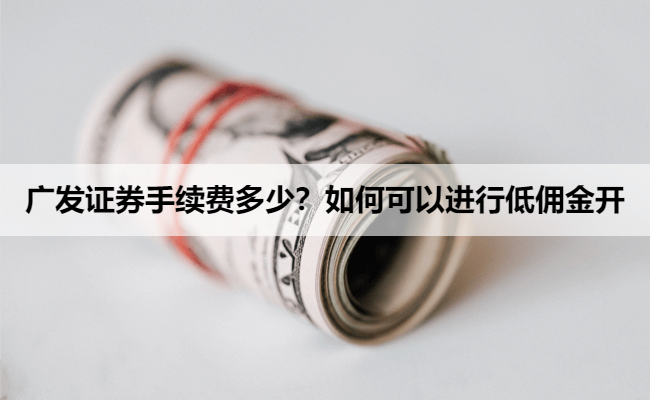 广发证券手续费多少?如何可以进行低佣金开