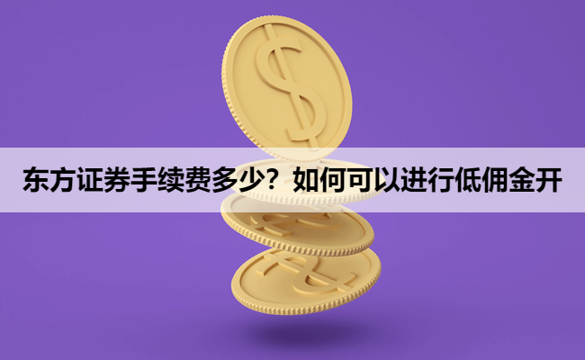 东方证券手续费多少？如何可以进行低佣金开