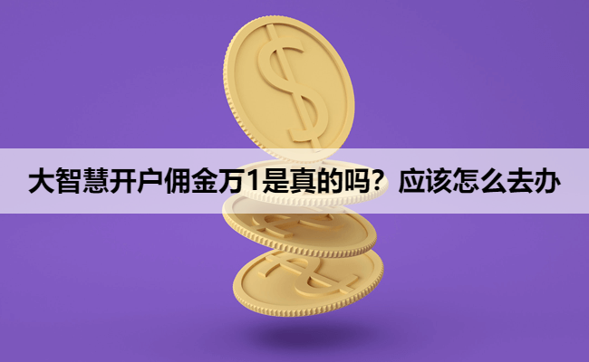 大智慧开户佣金万1是真的吗？应该怎么去办