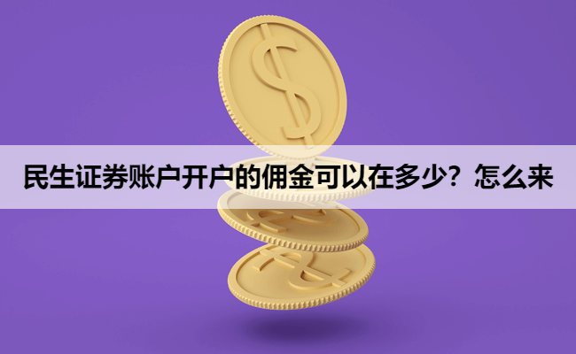 民生证券账户开户的佣金可以在多少？怎么来