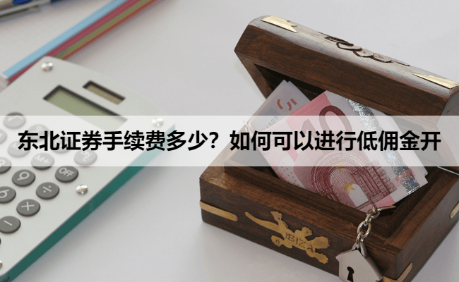 东北证券手续费多少?如何可以进行低佣金开