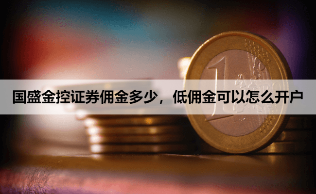 国盛金控证券佣金多少,低佣金可以怎么开户