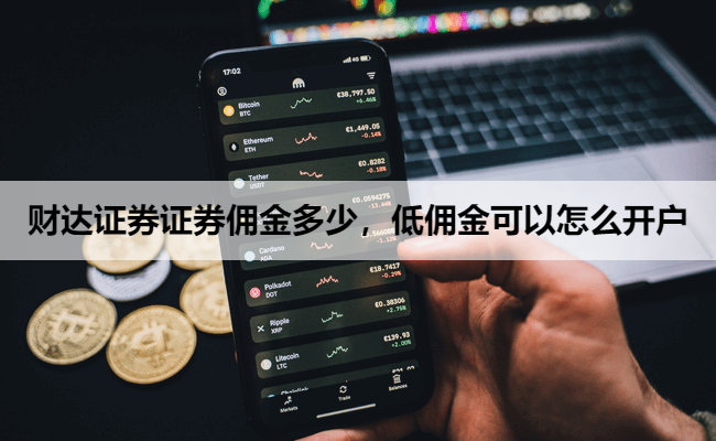 财达证券证券佣金多少,低佣金可以怎么开户