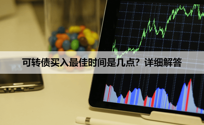 可转债买入最佳时间是几点？详细解答