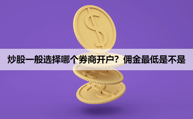 炒股一般选择哪个券商开户？佣金最低是不是