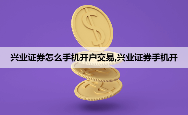 兴业证券怎么手机开户交易,兴业证券手机开