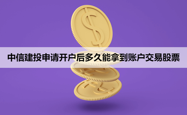 中信建投申请开户后多久能拿到账户交易股票