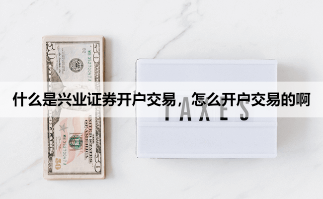 什么是兴业证券开户交易,怎么开户交易的啊