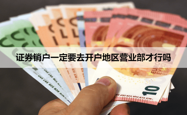 证券销户一定要去开户地区营业部才行吗