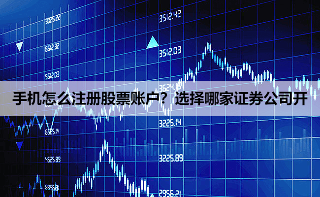 手机怎么注册股票账户?选择哪家证券公司开