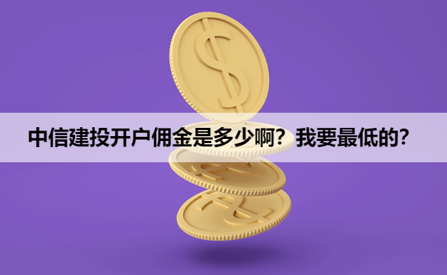 中信建投开户佣金是多少啊?我要最低的?