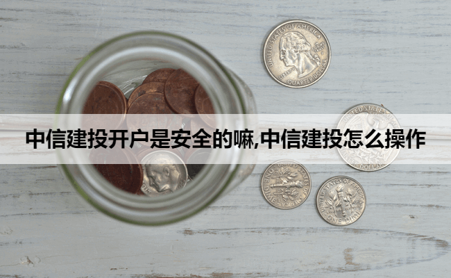 中信建投开户是安全的嘛,中信建投怎么操作