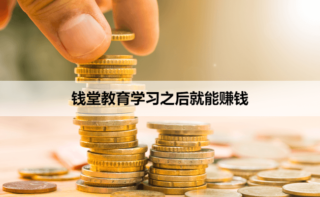 钱堂教育学习之后就能赚钱